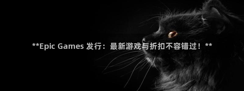 新宝gg游戏首页：**Epic Games 发行：最新游戏与折扣不容错过！**