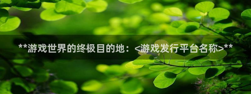新宝gg提现不到账了?：**游戏世界的终极目的地：<游戏发行平台名称>**