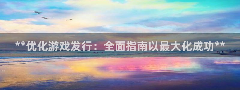 新宝gg一创造奇迹登：**优化游戏发行：全面指南以最大化成功**