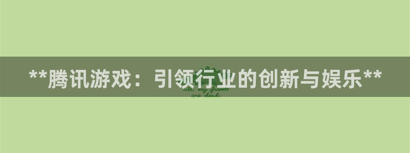 新宝gg创造奇迹登录入口：**腾讯游戏：引领行业的创新与娱乐**