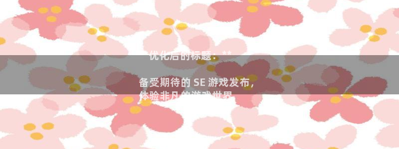 新宝gg创造奇迹官网：**优化后的标题：**

备受期待的 SE 游戏发布，
体验非凡的游戏世界