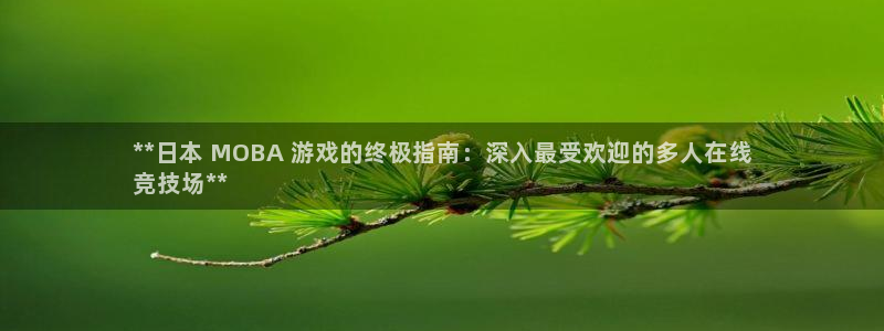 新宝gg开奖假不假：**日本 MOBA 游戏的终极指南：深入最受欢迎的多人在线
竞技场**