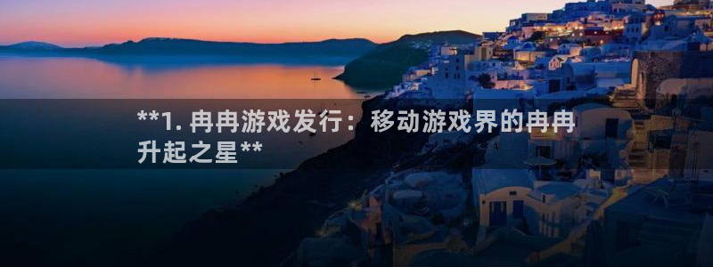 新宝gg创造奇迹手机登录：**1. 冉冉游戏发行：移动游戏界的冉冉
升起之星**