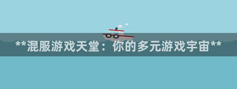 新宝gg创造奇迹平台注册登录：**混服游戏天堂：你的多元游戏宇宙**
