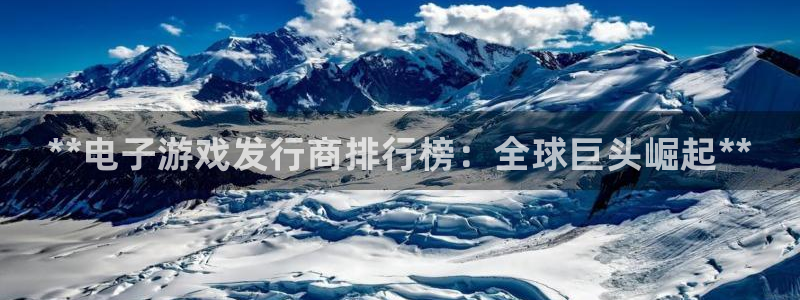 新宝gg—创造奇迹注册：**电子游戏发行商排行榜：全球巨头崛起**