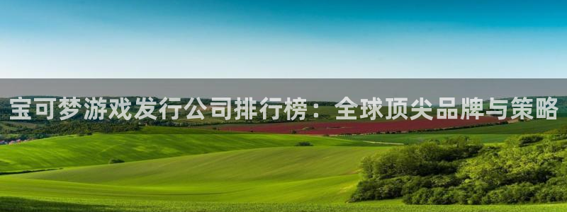 新宝gg注册账号：宝可梦游戏发行公司排行榜：全球顶尖品牌与策略