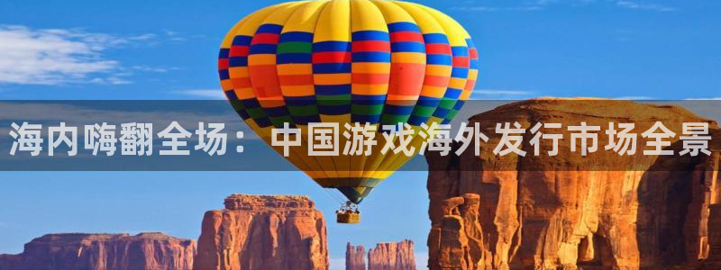 新宝gg平台―创造奇迹登录：海内嗨翻全场：中国游戏海外发行市场全景