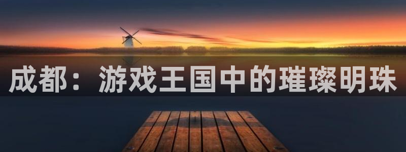 新宝gg账号首页：成都：游戏王国中的璀璨明珠